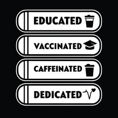 Educated vaccinated caffeinated and dedicated inspirational black and white modern graphic