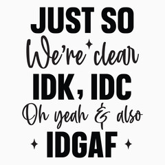 Just So Weare Clear Idk Idc Oh Yeah And Also Idgaf Retro SVG T shirt design vector sublimation PNG