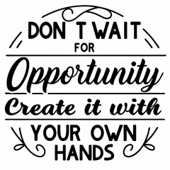 A Motivational typography design, Don’t wait for opportunity. Create it with your own hands.