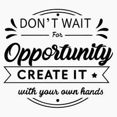 A Motivational typography design, Don’t wait for opportunity. Create it with your own hands.