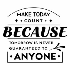 A Motivational typography design, Make today count, because tomorrow is never guaranteed to anyone.