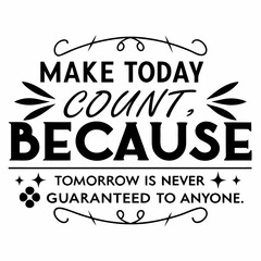 A Motivational typography design, Make today count, because tomorrow is never guaranteed to anyone.