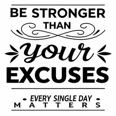 A Motivational typography t-shirt design, Be stronger than your excuses. Every single day matters.