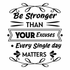 A Motivational typography t-shirt design, Be stronger than your excuses. Every single day matters.