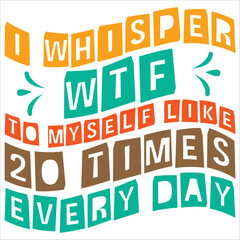 i whisper wtf to my self like 20 times every day
