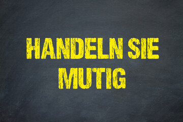 Handeln Sie mutig	
