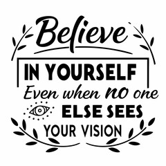 A motivational typography t-shirt design, Believe in yourself even when no one else sees your vision