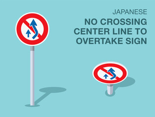 Traffic regulation rules. Isolated japanese "no crossing center line to overtake" road sign. Front and top view. Flat vector illustration template.