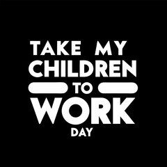Please Take My Children To Work Day