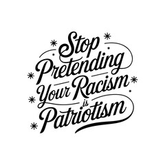 Stop Pretending Your Racism Is Patriotism. Vector Design Isolated on White Background