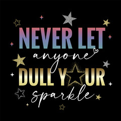 Never let anyone dull your sparkle - motivation slogan with glittering stars. Rose and gold colors quote in feminine style for girl's t-shirt or apparel design