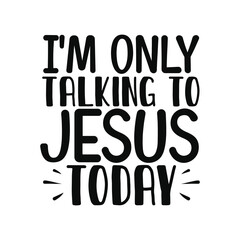 Im Only Talking To Jesus Today Spiritual Peaceful Quote Design