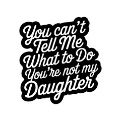 Obraz premium You Can't Tell Me What To Do You're Not My Daughter. Vector Design Isolated on White Background