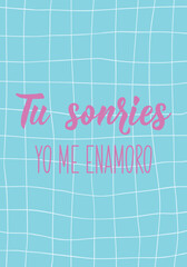 Tu sonries yo me enamoro. Translation from Spanish -You smile I fall in love. Perfect design for greeting cards, posters and social media. Spanish Lettering.
