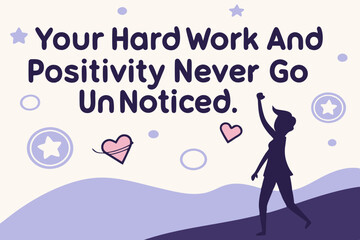 Your hard work and positivity never go unnoticed