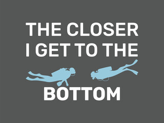 The closer I get to the bottom t shirt design scuba diving adventure ocean tee