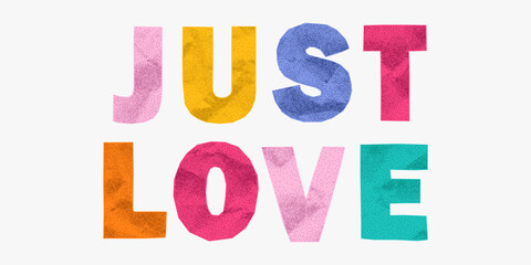 Loud fun phrase just love made of colorful wrinkled paper letters. Jagged edges, halftone dots, ransom style, retro punk collage typography.