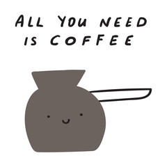All you need is coffee. Cute cezve. Funny character. Vector illustration on white background.