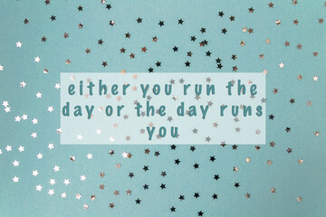 Either you run the day or the day runs you