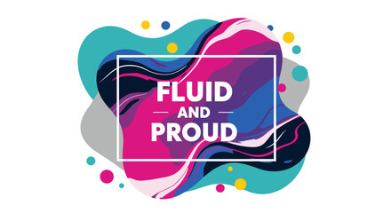 FLUID AND PROUD - Vibrant Abstract Art with Colorful Shapes and Patterns for Home Decor