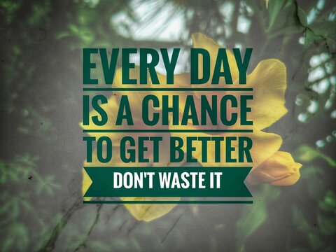 Words or quotes of inspiration and motivation..  "Every day is a chance to get better don't waste it"