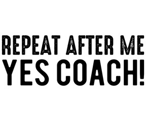 Repeat After Me Yes Coach Svg,Coach Svg,Water Bottles Svg,Basketball Gift Svg,Baseball Svg,Volleyball Svg,Season Gift Svg,Coach Gift from team Svg,Soccer Coach Svg,Cut File,Saying,T-shirt