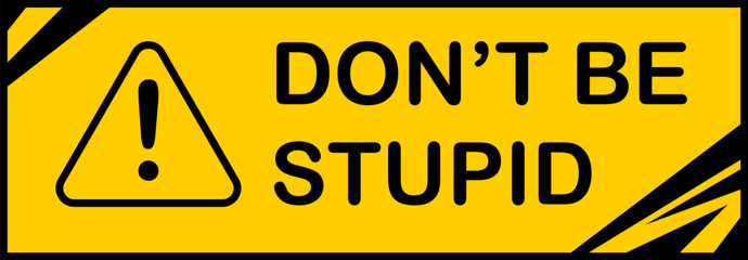 Humorous yellow warning sign with a black exclamation mark and DONT BE STUPID text. Ideal for informal safety reminders, educational contexts, or playful cautionary messages in various modern designs