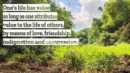 An inspiring quote on life's value through love, friendship, indignation, and compassion for...