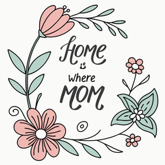 Hand drawn floral wreath with calligraphy quote home is where mom flowers