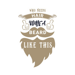 Who Needs Hair with A Beard Like This. Vector Illustration quote. Design for Men t shirt, typography, print, gift card, mug design.  Gift for boys or male. POD.