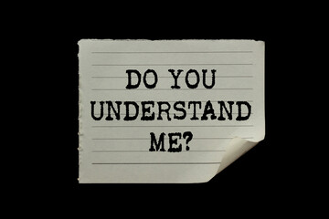 Do you understand me message written on ripped torn paper piece on black background. Conceptual do...
