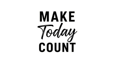 Inspiring motivational quote - make today count in bold black letters