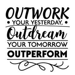 Obraz premium Outwork your yesterday, outdream your tomorrow, outperform today typography t-shirt design