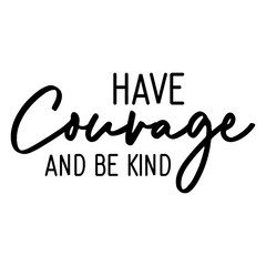 Have Courage And Be Kind