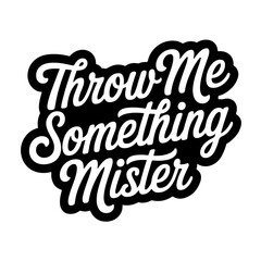 Throw Me Something Mister. Vector Design Isolated on White Background