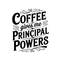 Coffee Gives Me Principal Powers. Vector Design Isolated on White Background