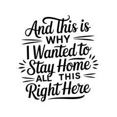 And This Is Why I Wanted To Stay Home. Vector Design Isolated on White Background