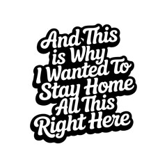 And This Is Why I Wanted To Stay Home. Vector Design Isolated on White Background