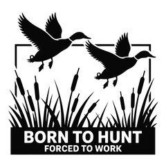 Two mallard ducks flying over cattails with born to hunt forced to work text