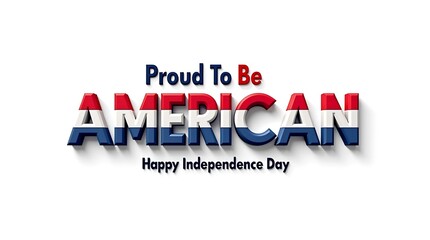 Bold “Proud To Be American” and “Happy Independence Day” 3D text design on clean white background