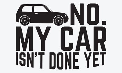 No. My Car Isn’t Done Yet - Mechanic Transmission And Drivetrain T-Shirt Design, Hand Drawn Lettering Phrase, Handmade Calligraphy Vector Illustration, For Cutting Machine, Silhouette Cameo, Cricut.