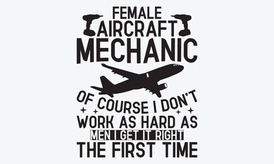 Female Aircraft Mechanic Of Course I Don’t Work As Hard As Men I Get It Right The First Time - Mechanic Transmission And Drivetrain T-Shirt Design, Hand Drawn Lettering Typography Quotes, 