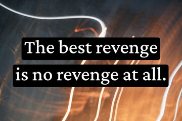Inspirational life quote on blurry background. The best revenge is no revenge at all.