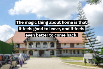 Inspirational life quote on blurry background. The magic thing about home is that it feels good to...