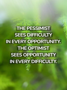 Inspirational life quote on blurry background. The pessimist sees difficulty in every opportunity.  The optimist sees opportunity in every difficulty.