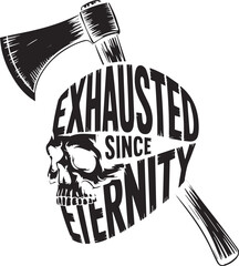 Skull with axe and text exhausted since eternity graphic design