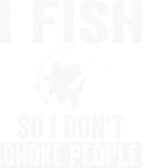 I Fish So I Don't Choke People Funny Fishing