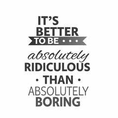 Inspirational Quote It s Better To Be Absolutely Ridiculous Than Absolutely Boring