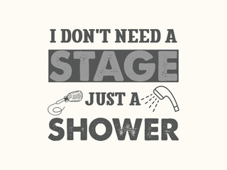  I don’t need a stage just a shower funny t shirt design for bathroom singers and music lovers