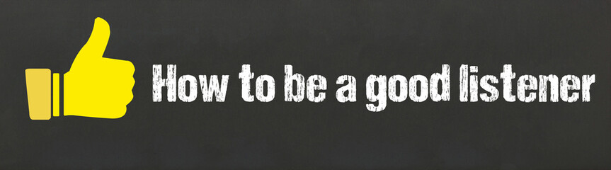 How to be a good listener	
